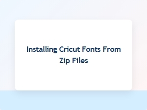 A Guide to Installing Cricut Fonts From Zip Files