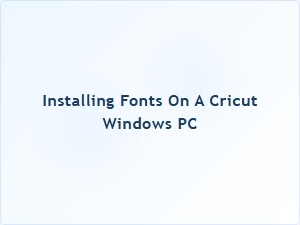 How to Install Fonts on a Cricut Windows Pc
