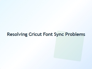 Resolving Cricut Font Sync Issues